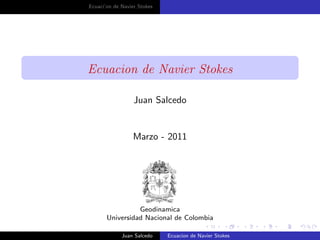 Ecuaci’on de Navier Stokes
Ecuacion de Navier Stokes
Juan Salcedo
Marzo - 2011
Geodinamica
Universidad Nacional de Colombia
Juan Salcedo Ecuacion de Navier Stokes
 