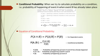  Conditional Probability: When we try to calculate probability on a condition,
i.e. probability of happening of event A when event B has already taken place
 Equation of Conditional Probability:
 