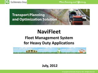 More Economy and Efficiency




       NaviFleet
 Fleet Management System
for Heavy Duty Applications




         July, 2012
                         © Copyright EcoTelematics Group Oy 2012 , All Rights Reserved
 