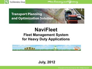 NaviFleet
 Fleet Management System
for Heavy Duty Applications




         July, 2012
                      © Copyright EcoTelematics Group Oy 2012 , All Rights Reserved
 