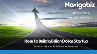 SEP 25, 2017
BY JEFF SAFOVICH
HowtoBuildaBillionDollarStartup
From an Idea to $1 Million in Revenues
 