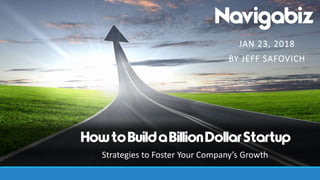 JAN 23, 2018
BY JEFF SAFOVICH
HowtoBuildaBillionDollarStartup
Strategies to Foster Your Company’s Growth
 