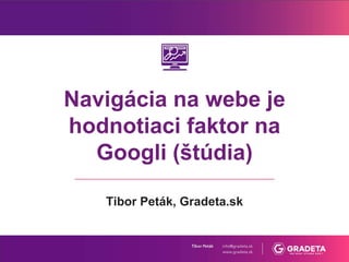 Navigácia na webe je
hodnotiaci faktor na
Googli (štúdia)
Tibor Peták, Gradeta.sk
 