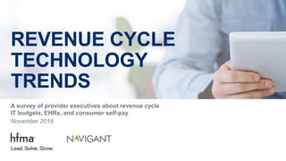 REVENUE CYCLE
TECHNOLOGY
TRENDS
A survey of provider executives about revenue cycle
IT budgets, EHRs, and consumer self-pay
November 2018
Lead. Solve. Grow.
 