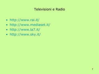 Televisioni e Radio http://www.rai.it/ http://www.mediaset.it/ http://www.la7.it/ http://www.sky.it/ 