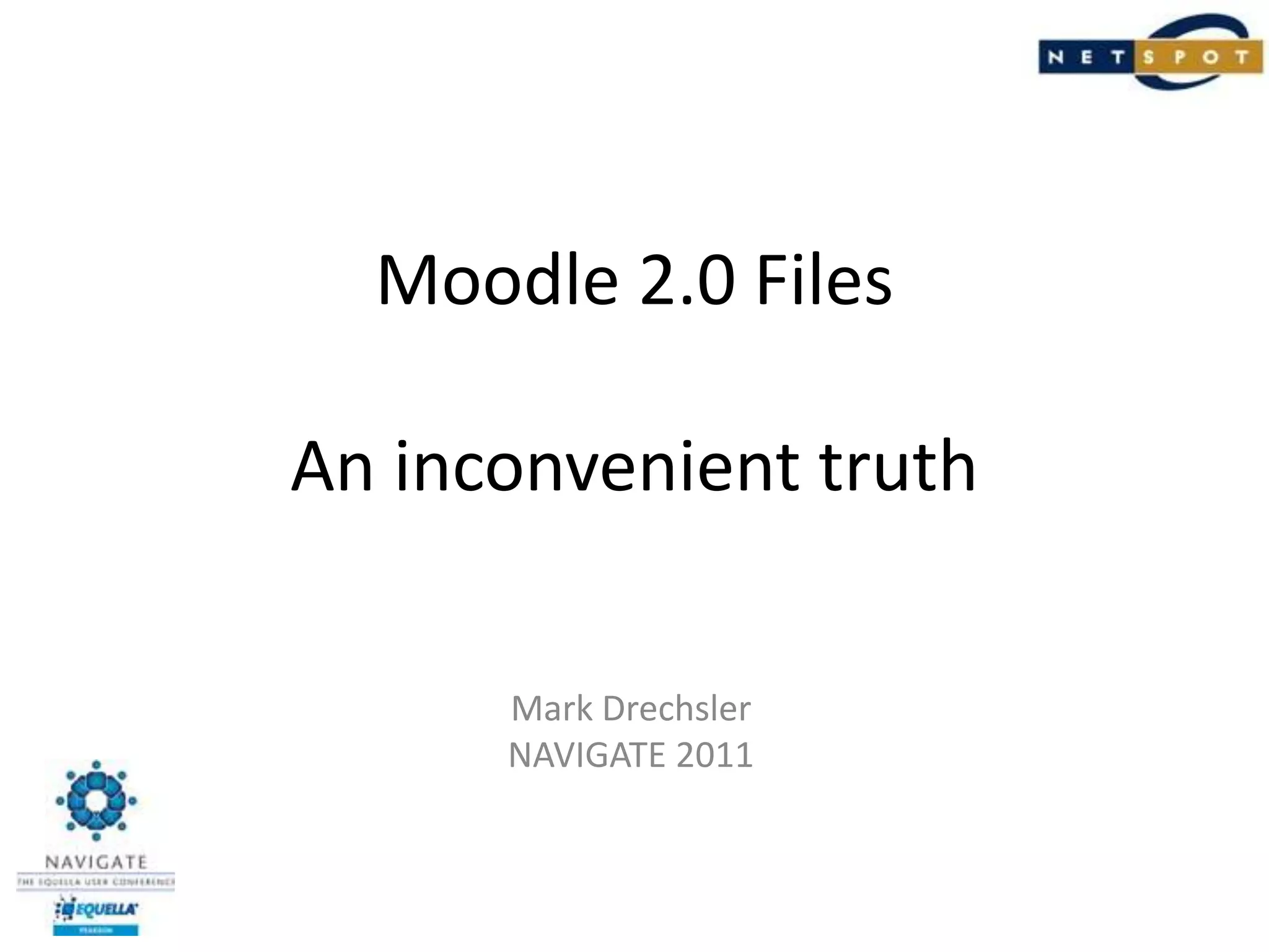 Moodle 2.0 FilesAn inconvenient truthMark DrechslerNAVIGATE 2011
