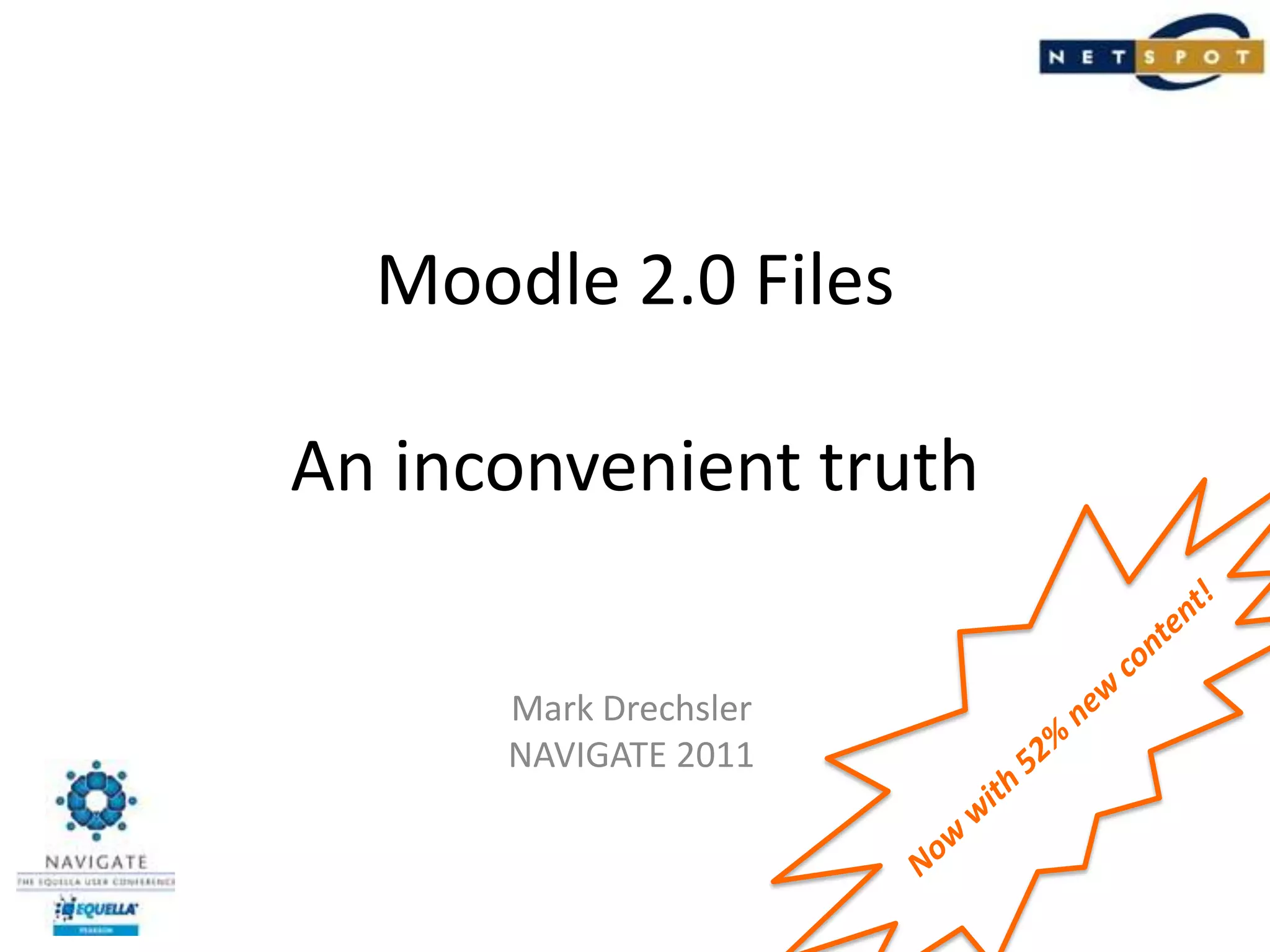 Moodle 2.0 FilesAn inconvenient truthNow with 52% new content!Mark DrechslerNAVIGATE 2011
