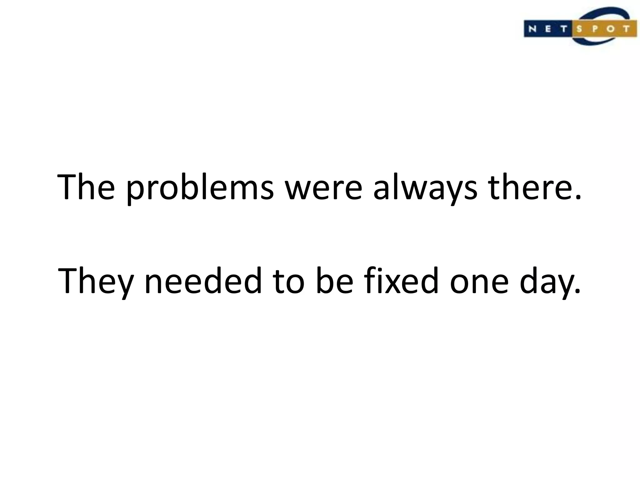 The problems were always there.They needed to be fixed one day.