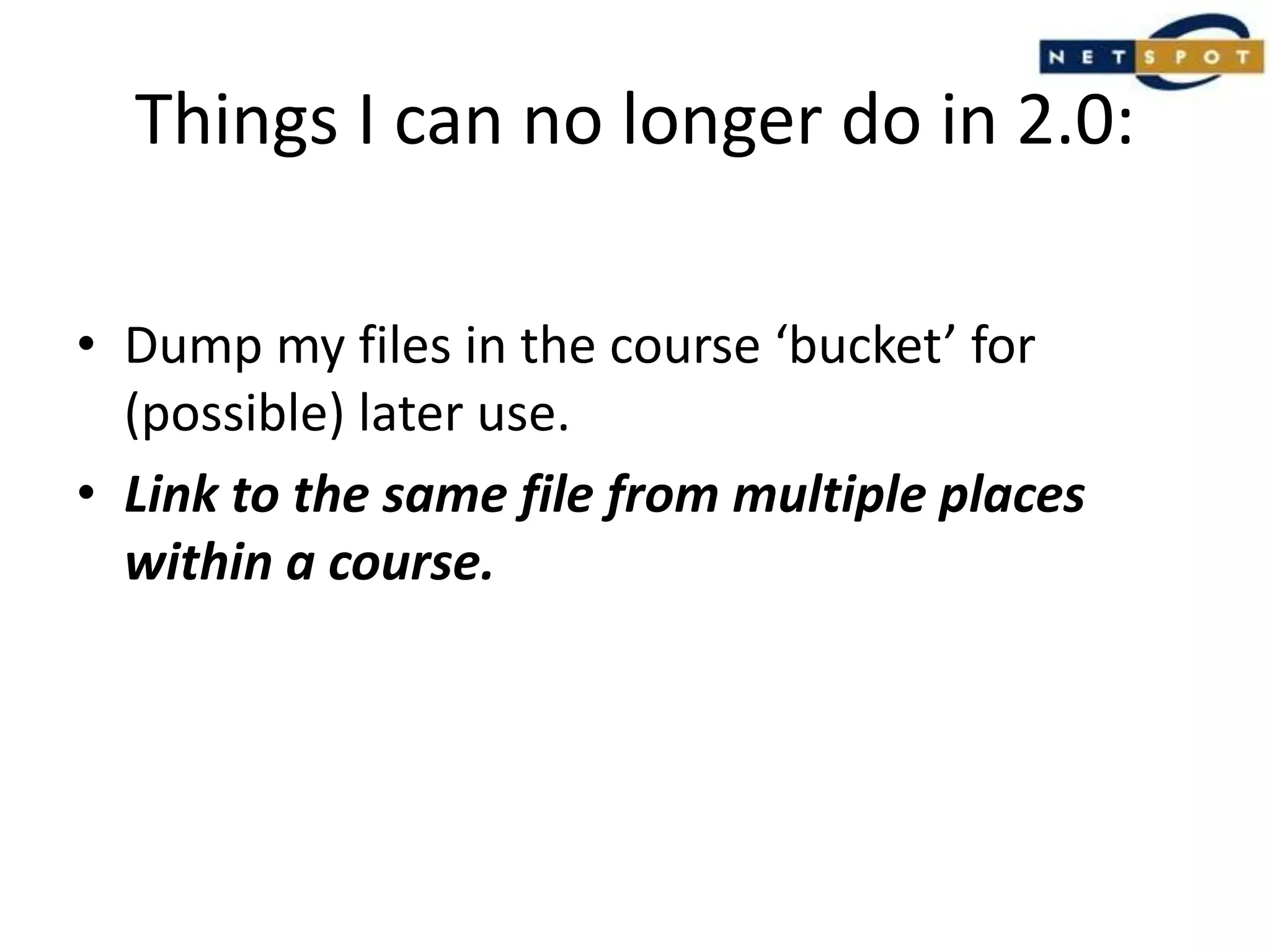 Things I can no longer do in 2.0:Dump my files in the course ‘bucket’ for (possible) later use.Link to the same file from multiple places within a course.