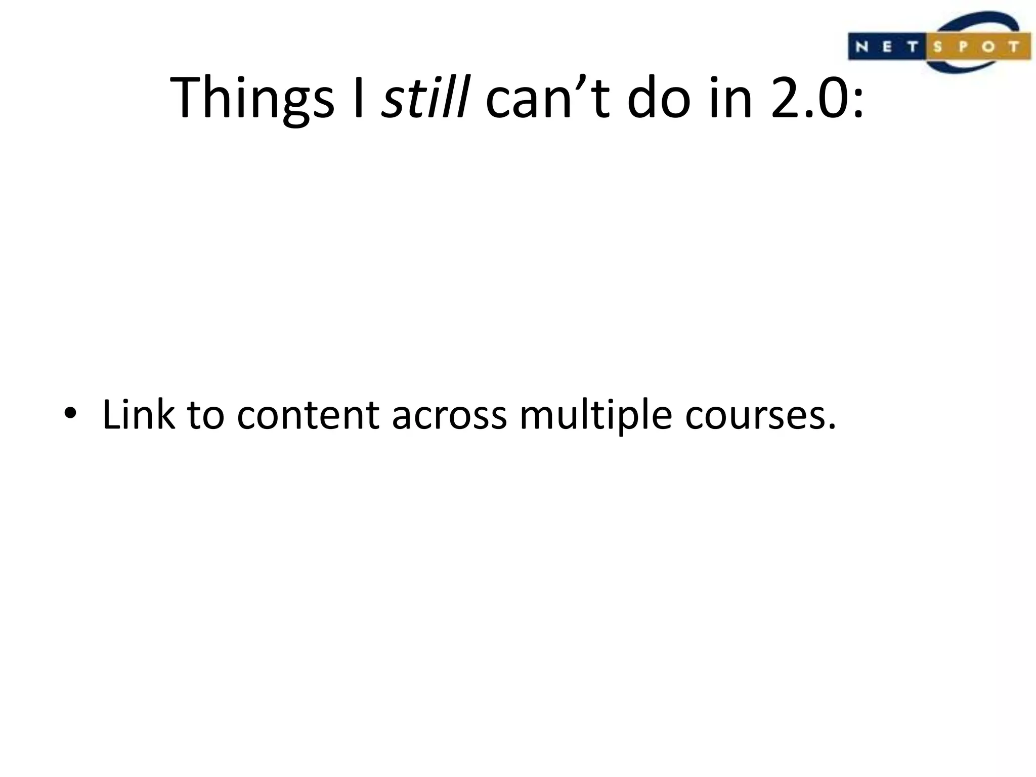 Things I still can’t do in 2.0:Link to content across multiple courses.