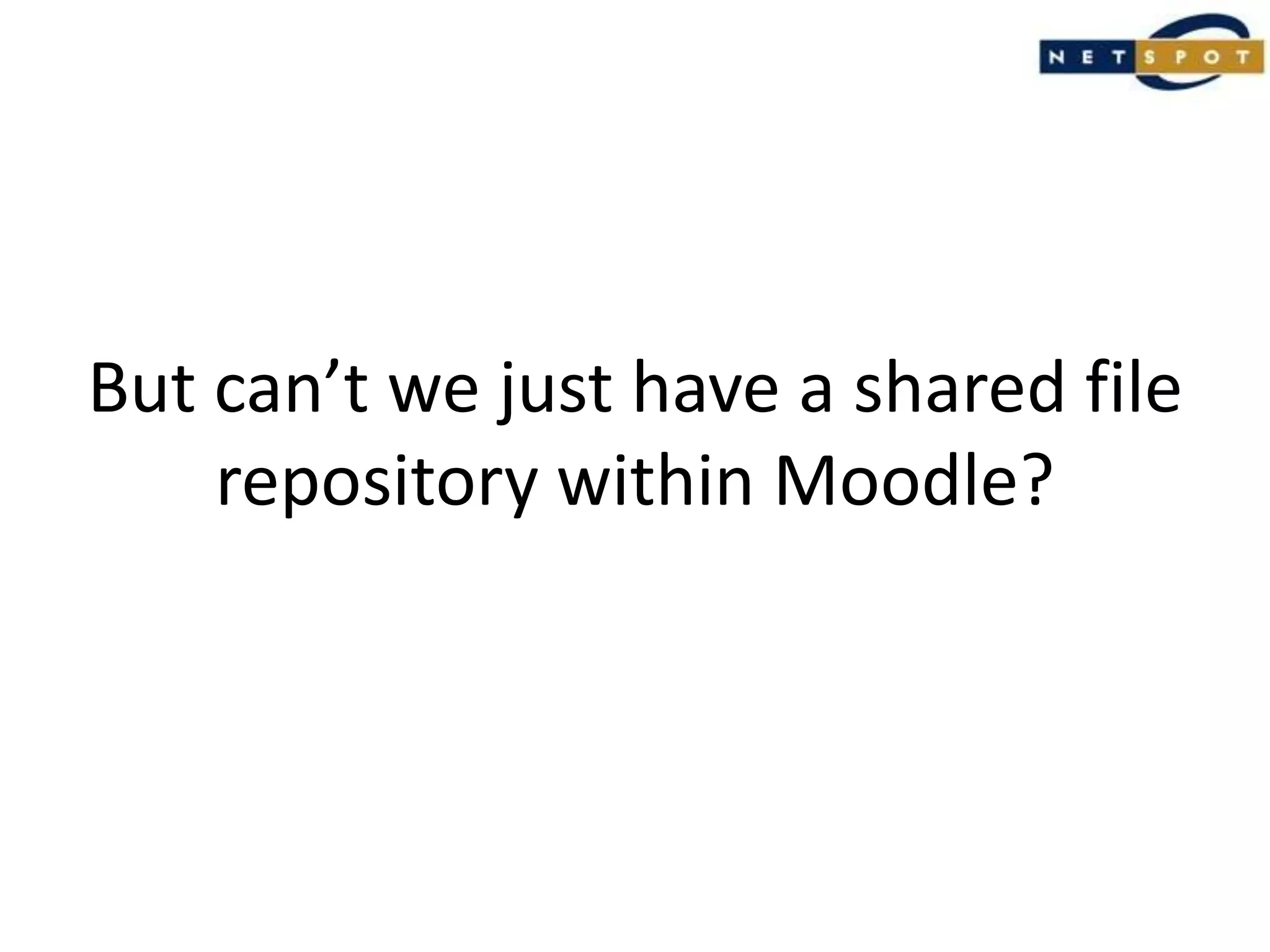 But can’t we just have a shared file repository within Moodle?