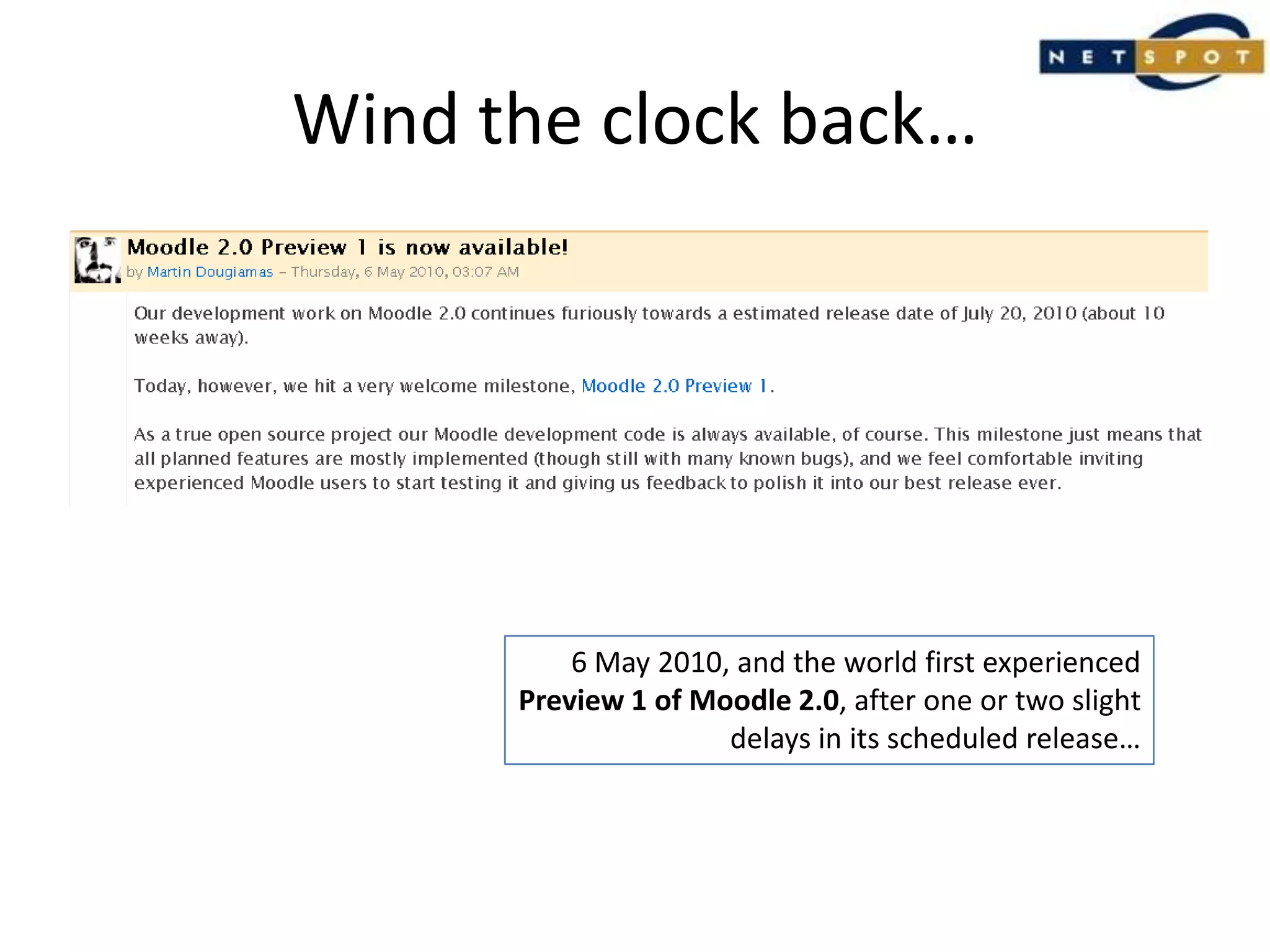 Wind the clock back…6 May 2010, and the world first experiencedPreview 1 of Moodle 2.0, after one or two slightdelays in its scheduled release…