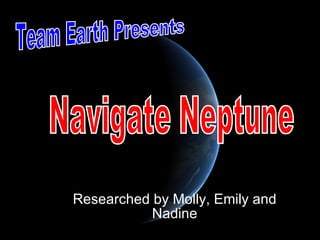 Researched by Molly, Emily and Nadine Team Earth Presents Navigate Neptune 
