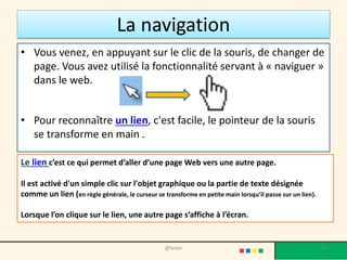 L’adresse d’un site
• L’adresse d’une page Internet, aussi nommée URL,
est composée de plusieurs éléments :
- Le premier indique le protocole utilisé dans la
conversation qui va s’instaurer entre le demandeur et
le serveur : le plus fréquent étant http://
- Le second indique le nom de domaine à interroger et
son éventuel préfixe : http://www.charliehebdo.fr/
- Une URL (Uniform Resource Locator) est un format
de nommage universel pour désigner une ressource
sur Internet.
@telier 14
 
