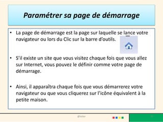 • En principe ,pour indiquer au navigateur que l’on visite une
page web, l’adresse à saisir dans la barre d’adresse commence
souvent par les lettres : « WWW »
Vous devez ensuite taper le « nom de domaine ».
• C’est le nom que le propriétaire a souhaité donner à son site.
• Exemple : « mediatheque.lorient »
• Vous devez enfin saisir l’extension
• Il s’agit d’un préfixe. Il en existe plusieurs :
• .fr = France .it = Italie .us = USA
• .com : organisation à but commercial
• .org = organisation à but non commercial
• .gouv.fr = informations publiques
27@telier
 