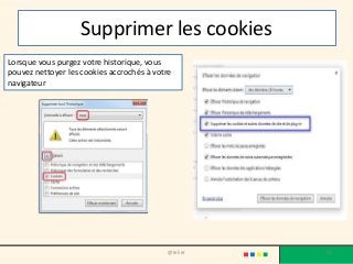 Supprimer les cookies
@telier 70
Lorsque vous purgez votre historique, vous
pouvez nettoyer les cookies accrochés à votre
navigateur
 