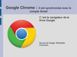 Google Chrome : il est synchronisé avec le
compte Gmail
C 'est le navigateur de la
firme Google
Source de l'image: Wikiméd...