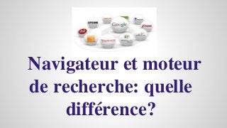 Navigateur et moteur
de recherche: quelle
différence?
 