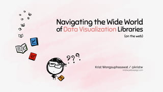 Navigating the Wide World
of Data Visualization Libraries
kristw.yellowpigz.com
(on the web)
Krist Wongsuphasawat / @kristw
 