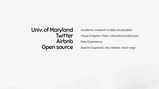 Univ. of Maryland
Twitter
Airbnb
Open source
Academic research in data visualization
Visual Analytics Tools, interactive.twitter.com
Data Experience
Apache Superset, visx, labella, react-vega
 