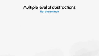 Multiple level of abstractions
Not uncommon
 