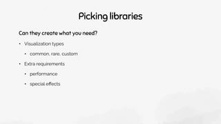Picking libraries
Can they create what you need?
• Visualization types
• common, rare, custom
• Extra requirements
• performance
• special eﬀects
 