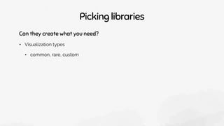 Picking libraries
Can they create what you need?
• Visualization types
• common, rare, custom
 