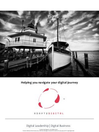 Helping	
  you	
  navigate	
  your	
  digital	
  journey
Digital	
  Leadership	
  |	
  Digital	
  Business
Copyright	
  ©	
  Adapt2Digital	
  Ltd	
  
	
  
2014.	
  All	
  Rights	
  Reserved. 
Private	
  &	
  Conﬁdential.	
  All	
  the	
  information,	
  ideas,	
  content	
  and	
  methodologies	
  contained	
  in	
  this	
  document	
  are	
  the	
  sole	
  property	
  and	
  IP	
  of Adapt2Digital	
  Limited.
 