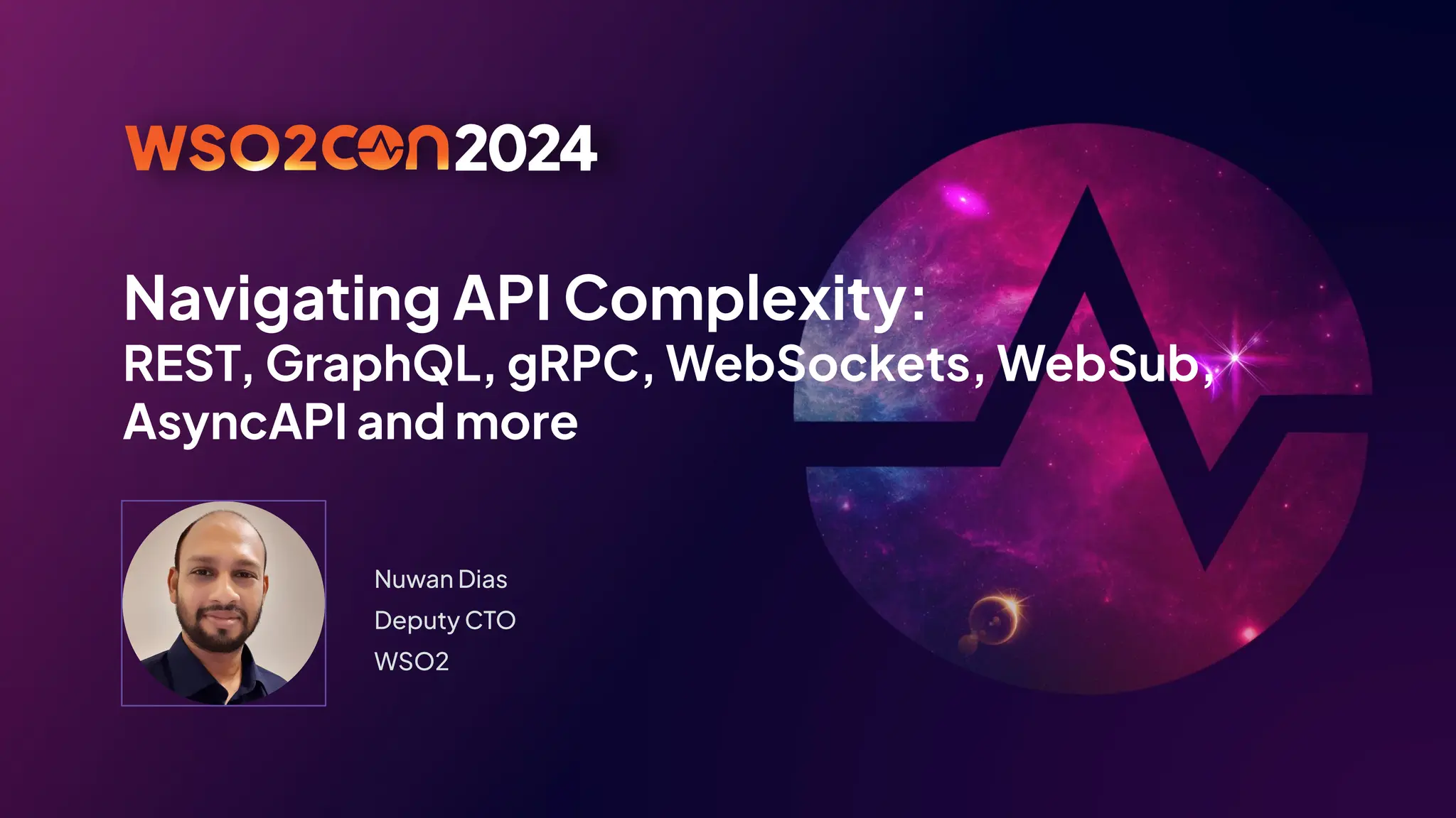 Navigating API Complexity:
REST, GraphQL, gRPC, WebSockets, WebSub,
AsyncAPI and more
Nuwan Dias
Deputy CTO
WSO2
 