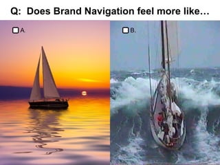Q:  Does Brand Navigation feel more like… A . B. 