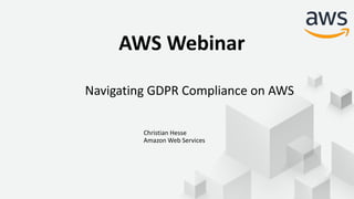 AWS Webinar
Navigating GDPR Compliance on AWS
Christian Hesse
Amazon Web Services
 