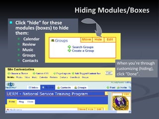 Hiding Modules/Boxes Click “hide” for these modules (boxes) to hide them:  Calendar Review Music Groups Contacts When you’re through customizing (hiding), click “Done”. 