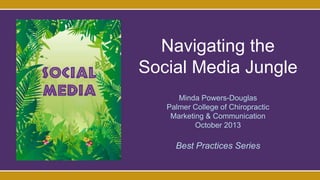 Navigating the
Social Media Jungle
Minda Powers-Douglas
Palmer College of Chiropractic
Marketing & Communication
October 2013
Best Practices Series
 