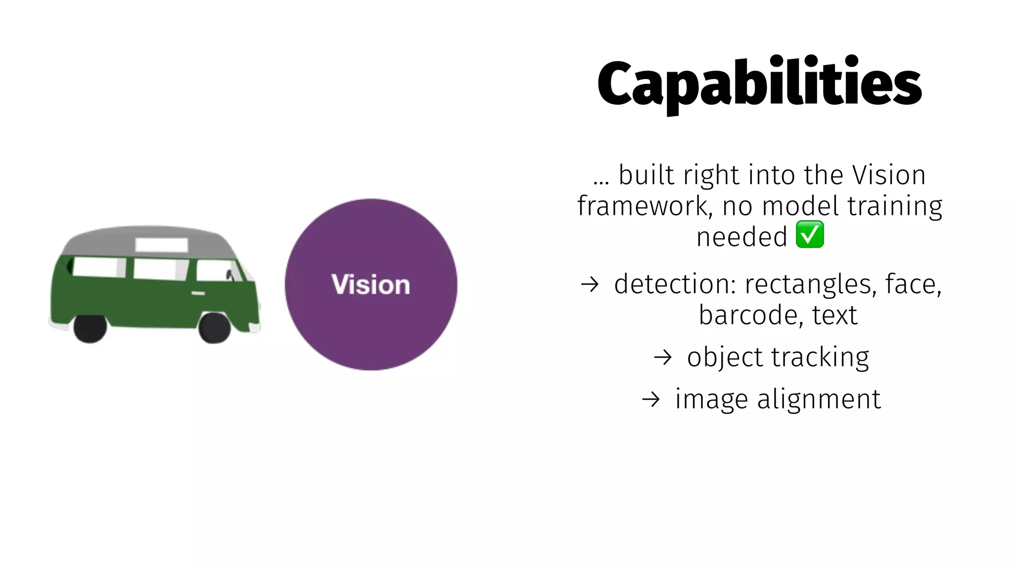 Capabilities
... built right into the Vision
framework, no model training
needed
→ detection: rectangles, face,
barcode, text
→ object tracking
→ image alignment
 