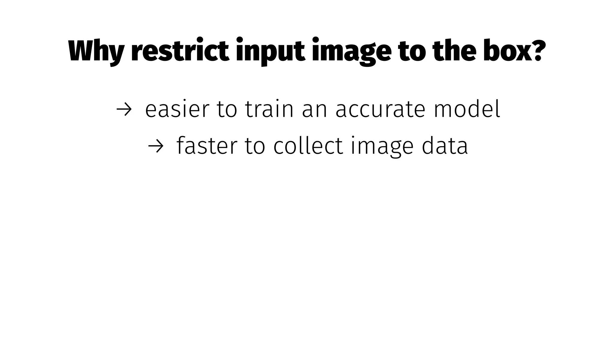 Why restrict input image to the box?
→ easier to train an accurate model
→ faster to collect image data
 