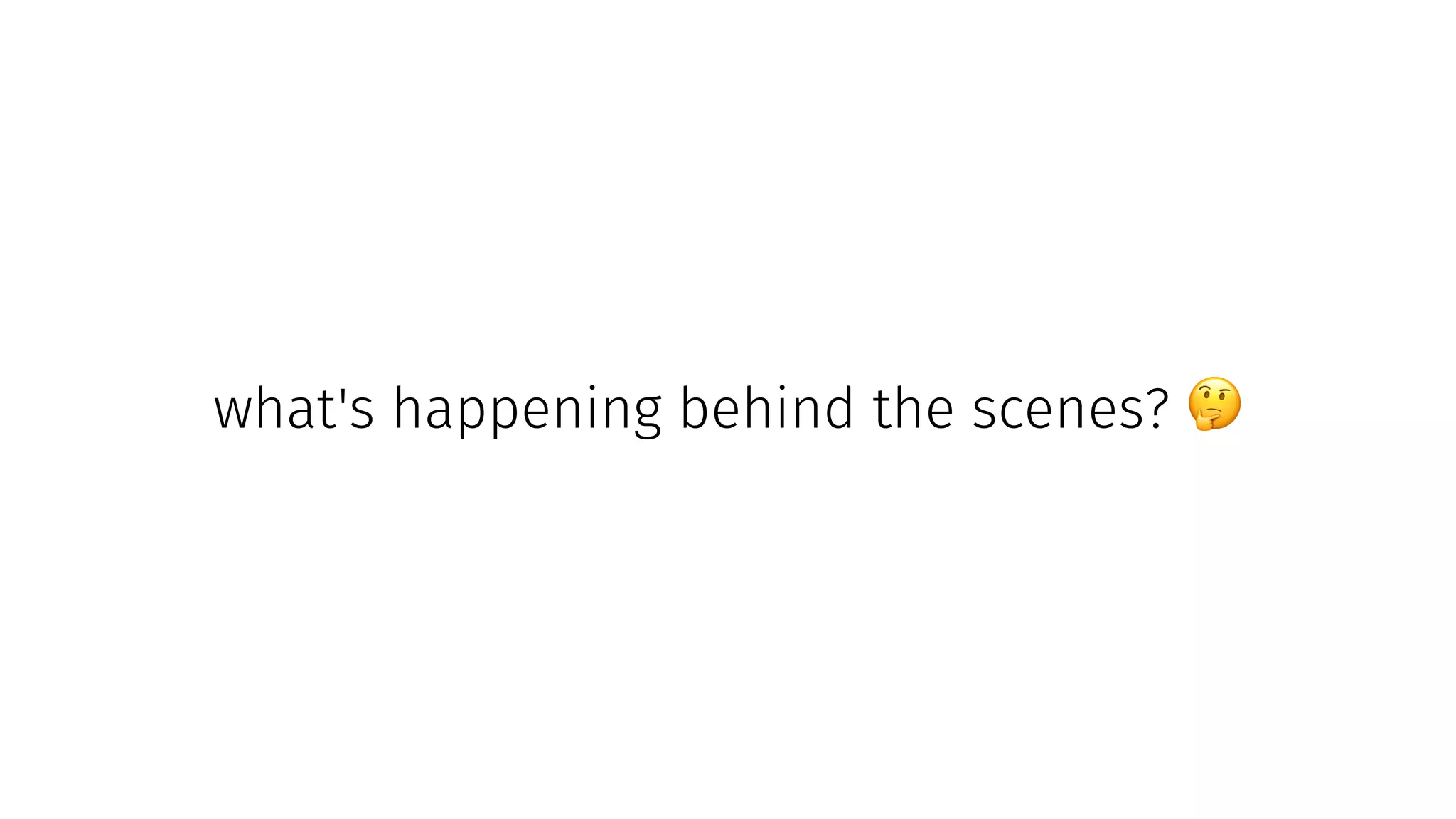 what's happening behind the scenes?
 