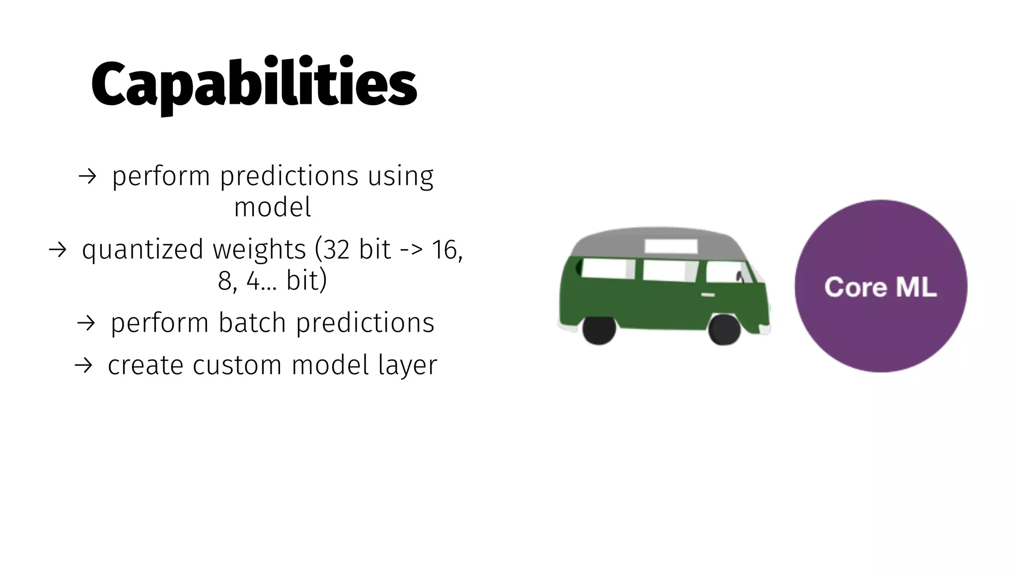 Capabilities
→ perform predictions using
model
→ quantized weights (32 bit -> 16,
8, 4... bit)
→ perform batch predictions
→ create custom model layer
 