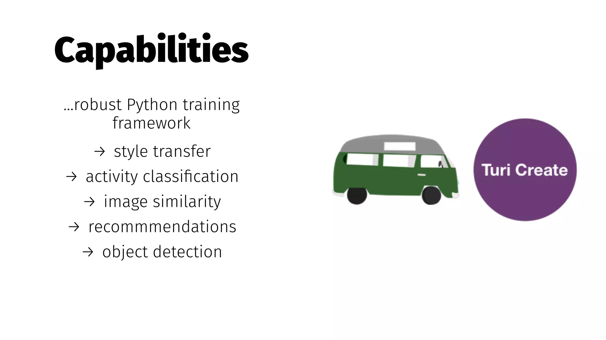 Capabilities
...robust Python training
framework
→ style transfer
→ activity classiﬁcation
→ image similarity
→ recommmendations
→ object detection
 