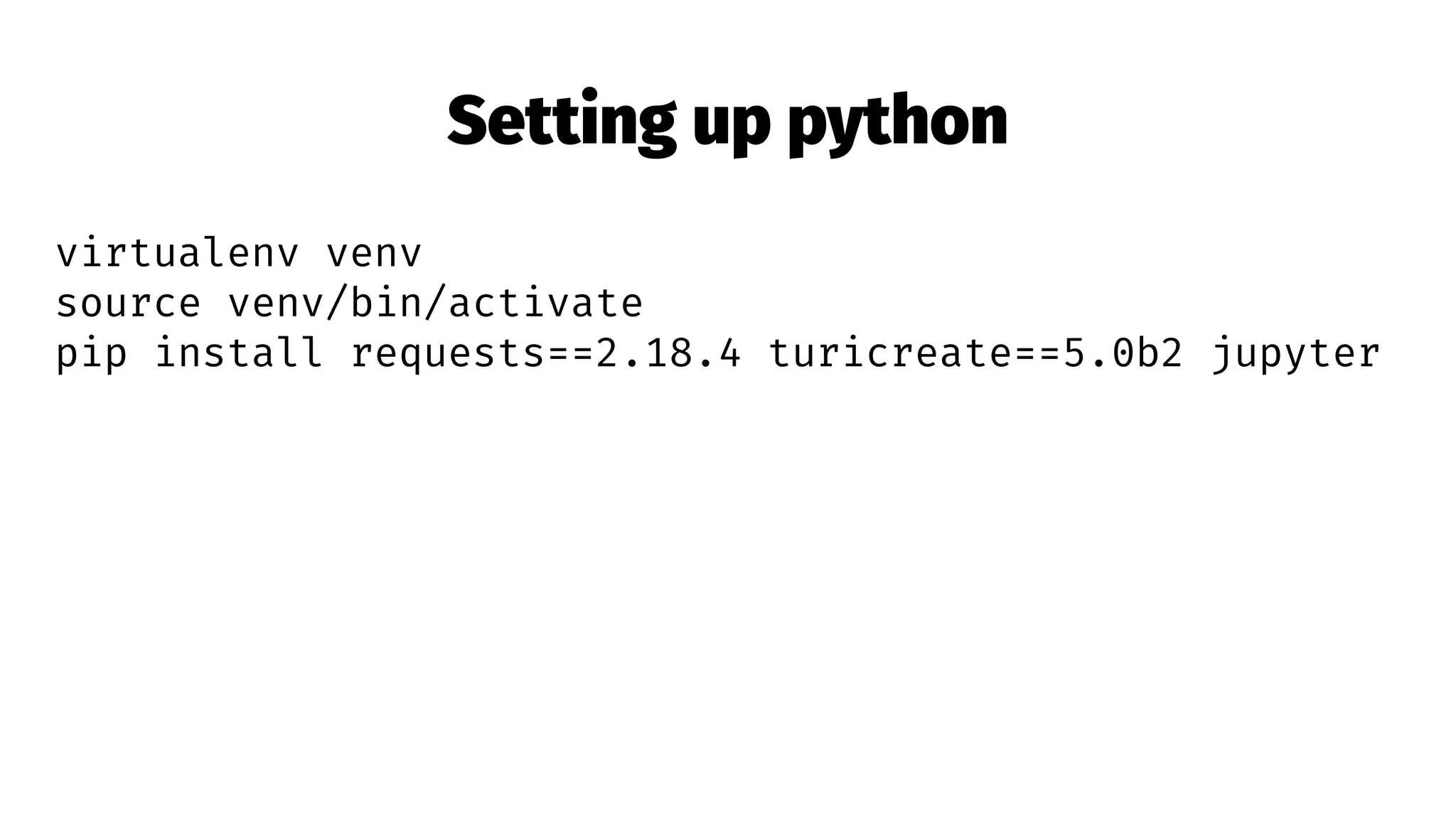 Setting up python
virtualenv venv
source venv/bin/activate
pip install requests==2.18.4 turicreate==5.0b2 jupyter
 
