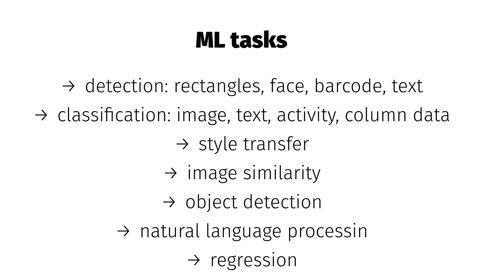 ML tasks
→ detection: rectangles, face, barcode, text
→ classiﬁcation: image, text, activity, column data
→ style transfer
→ image similarity
→ object detection
→ natural language processin
→ regression
 