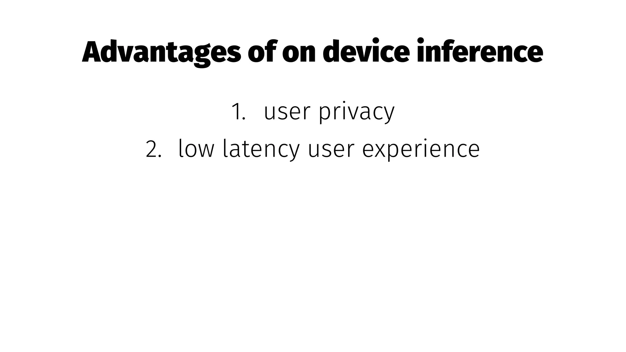 Advantages of on device inference
1. user privacy
2. low latency user experience
 