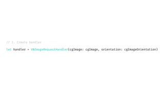 // 2. Create handler
let handler = VNImageRequestHandler(cgImage: cgImage, orientation: cgImageOrientation)
 