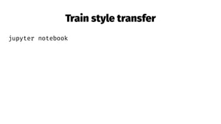 Train style transfer
jupyter notebook
 