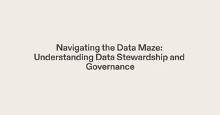 Navigatingthe Data Maze:
Understanding Data Stewardship and
Governance
 