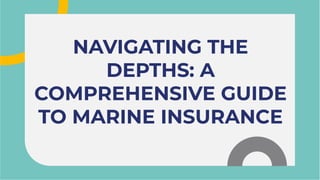 NAVIGATING THE
DEPTHS: A
COMPREHENSIVE GUIDE
TO MARINE INSURANCE
NAVIGATING THE
DEPTHS: A
COMPREHENSIVE GUIDE
TO MARINE INSURANCE
 