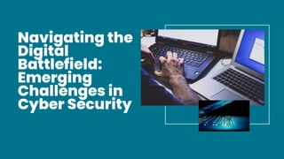 Navigating the
Digital
Battlefield:
Emerging
Challenges in
Cyber Security
 