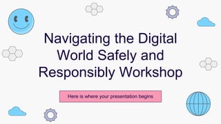 Navigating the Digital
World Safely and
Responsibly Workshop
Here is where your presentation begins
 