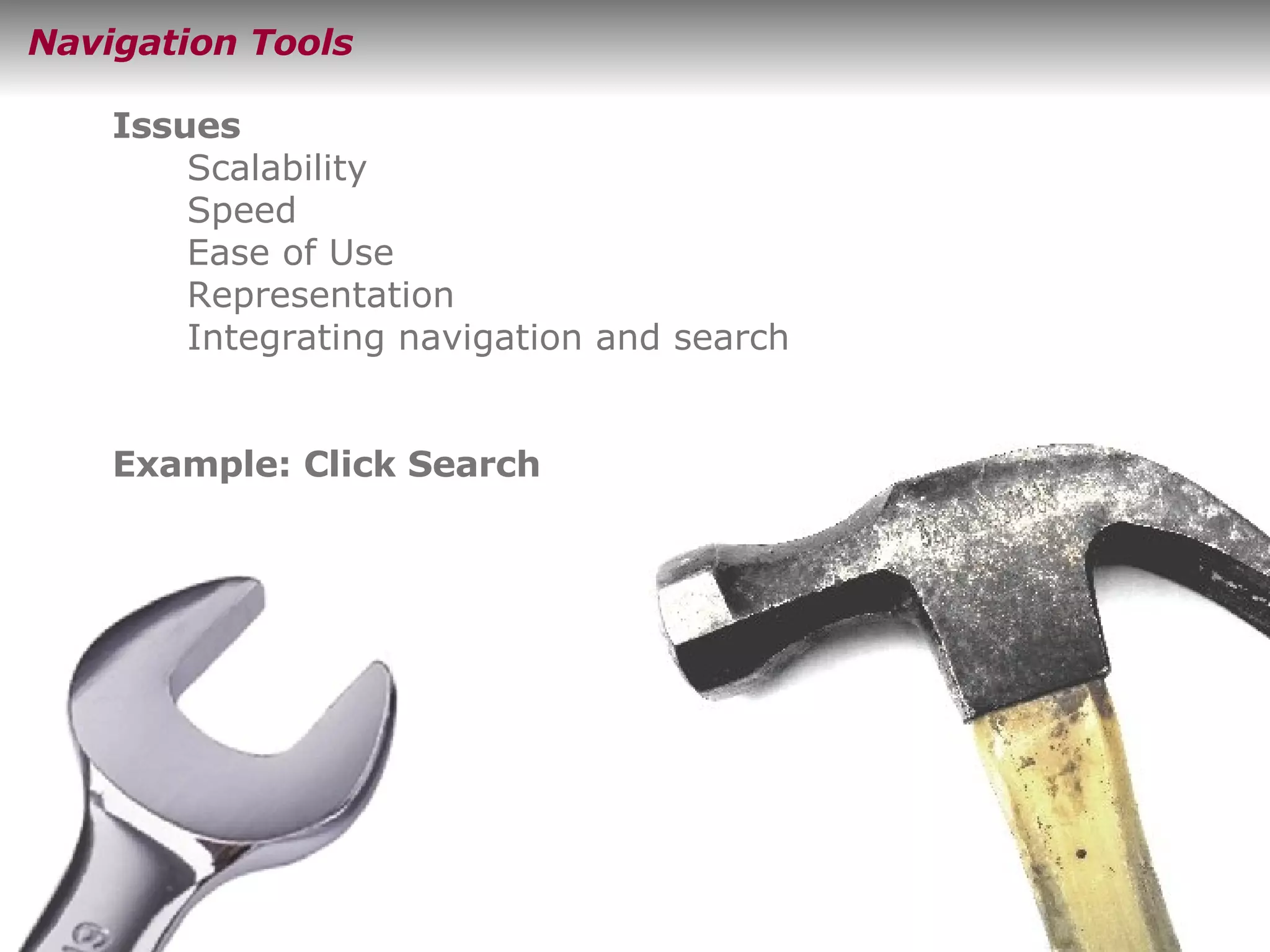 Navigation Tools Issues Scalability Speed Ease of Use Representation Integrating navigation and search Example: Click Search 