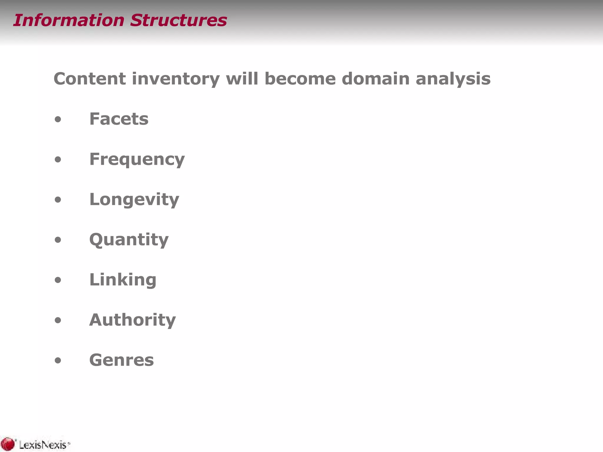 Information Structures Content inventory will become domain analysis Facets Frequency Longevity Quantity Linking Authority Genres 