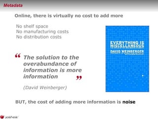 <ul><li>Metadata </li></ul>BUT,  the cost of adding more information is  noise Online, there is virtually no cost to add m...